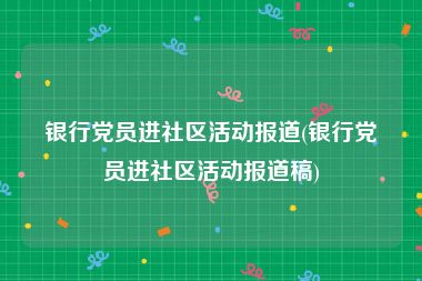 银行党员进社区活动报道(银行党员进社区活动报道稿)