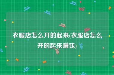 衣服店怎么开的起来(衣服店怎么开的起来赚钱)