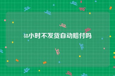 48小时不发货自动赔付吗