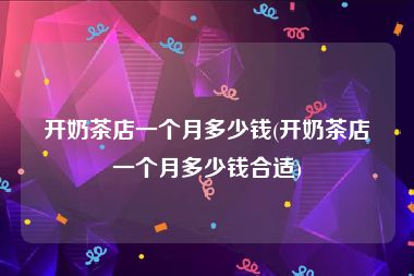开奶茶店一个月多少钱(开奶茶店一个月多少钱合适)