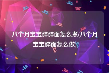 八个月宝宝碎碎面怎么煮(八个月宝宝碎面怎么做)