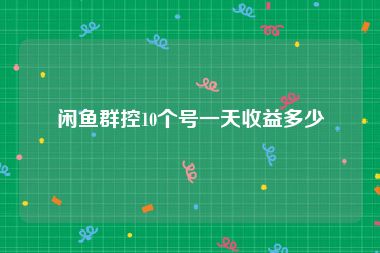 闲鱼群控10个号一天收益多少