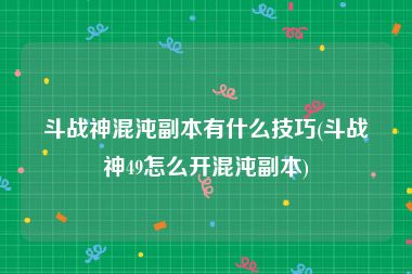 斗战神混沌副本有什么技巧(斗战神49怎么开混沌副本)