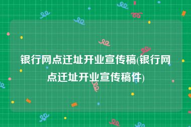 银行网点迁址开业宣传稿(银行网点迁址开业宣传稿件)