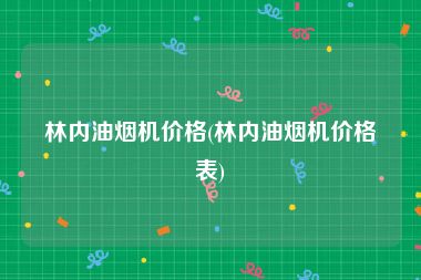 林内油烟机价格(林内油烟机价格表)