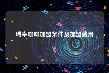瑞幸咖啡加盟条件及加盟费用