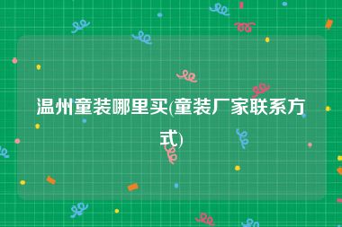 温州童装哪里买(童装厂家联系方式)