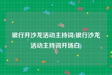 银行开沙龙活动主持词(银行沙龙活动主持词开场白)