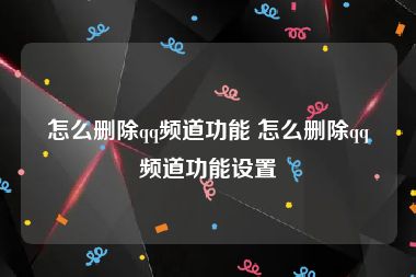 怎么删除qq频道功能 怎么删除qq频道功能设置