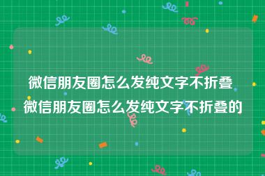 微信朋友圈怎么发纯文字不折叠 微信朋友圈怎么发纯文字不折叠的