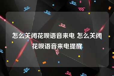 怎么关闭花呗语音来电 怎么关闭花呗语音来电提醒