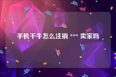 手机千牛怎么注销 *** 卖家吗