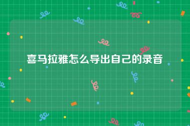 喜马拉雅怎么导出自己的录音