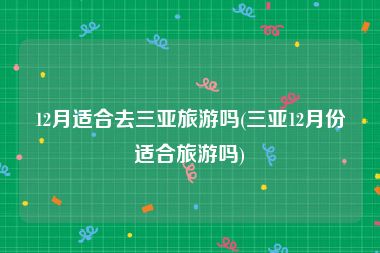 12月适合去三亚旅游吗(三亚12月份适合旅游吗)