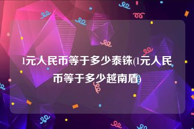 1元人民币等于多少泰铢(1元人民币等于多少越南盾)