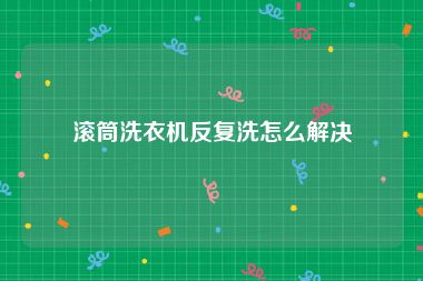 滚筒洗衣机反复洗怎么解决