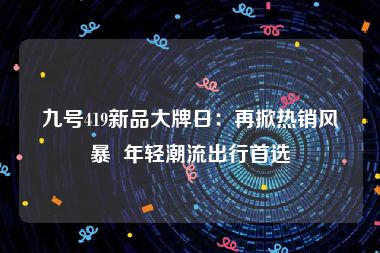 九号419新品大牌日：再掀热销风暴  年轻潮流出行首选
