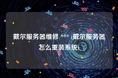 戴尔服务器维修 *** (戴尔服务器怎么重装系统)