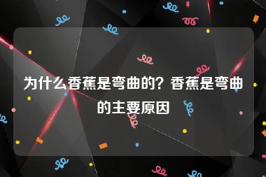 为什么香蕉是弯曲的？香蕉是弯曲的主要原因