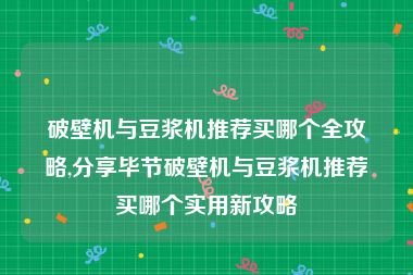破壁机与豆浆机推荐买哪个全攻略,分享毕节破壁机与豆浆机推荐买哪个实用新攻略