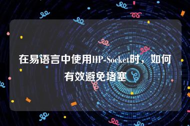 在易语言中使用HP-Socket时，如何有效避免堵塞