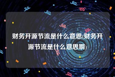 财务开源节流是什么意思(财务开源节流是什么意思啊)