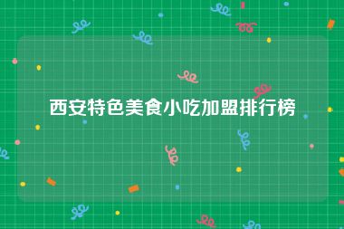 西安特色美食小吃加盟排行榜