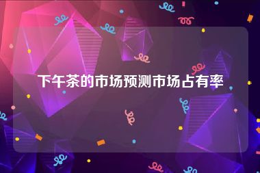 下午茶的市场预测市场占有率