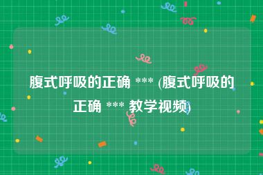 腹式呼吸的正确 *** (腹式呼吸的正确 *** 教学视频)