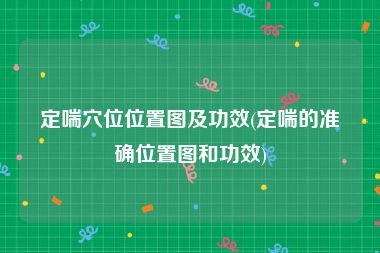 定喘穴位位置图及功效(定喘的准确位置图和功效)