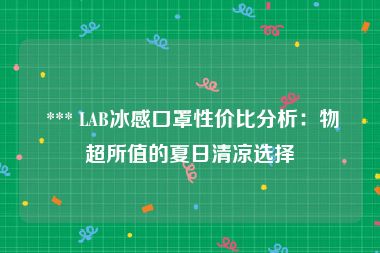  *** LAB冰感口罩性价比分析：物超所值的夏日清凉选择