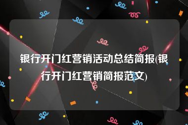 银行开门红营销活动总结简报(银行开门红营销简报范文)