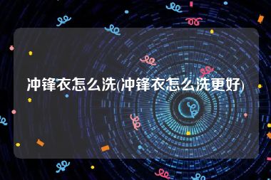冲锋衣怎么洗(冲锋衣怎么洗更好)