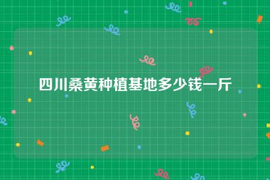 四川桑黄种植基地多少钱一斤