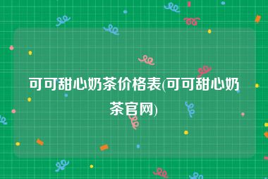 可可甜心奶茶价格表(可可甜心奶茶官网)