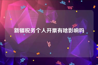 新疆税务个人开票有啥影响吗