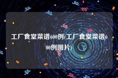 工厂食堂菜谱600例(工厂食堂菜谱600例图片)