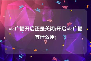 ssid广播开启还是关闭(开启ssid广播有什么用)