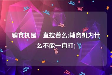 辅食机是一直按着么(辅食机为什么不能一直打)