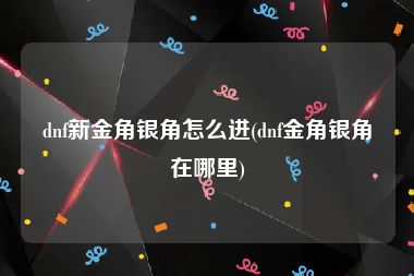 dnf新金角银角怎么进(dnf金角银角在哪里)