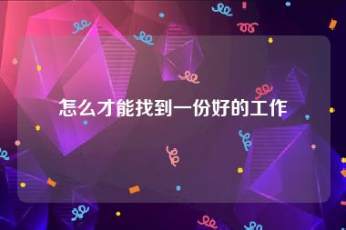 怎么才能找到一份好的工作