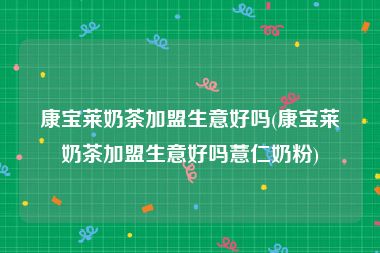 康宝莱奶茶加盟生意好吗(康宝莱奶茶加盟生意好吗薏仁奶粉)