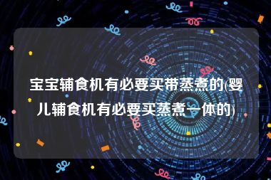 宝宝辅食机有必要买带蒸煮的(婴儿辅食机有必要买蒸煮一体的)
