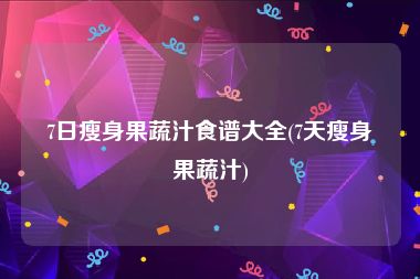 7日瘦身果蔬汁食谱大全(7天瘦身果蔬汁)