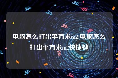 电脑怎么打出平方米m2 电脑怎么打出平方米m2快捷键