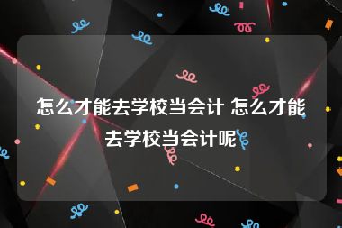 怎么才能去学校当会计 怎么才能去学校当会计呢