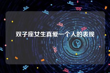 双子座女生真爱一个人的表现
