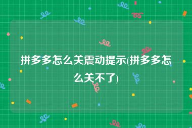 拼多多怎么关震动提示(拼多多怎么关不了)
