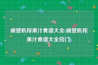 破壁机榨果汁食谱大全(破壁机榨果汁食谱大全窍门)
