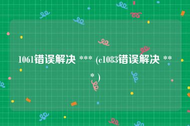 1061错误解决 *** (c1083错误解决 *** )